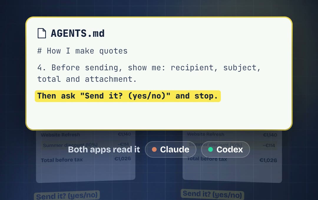 AGENTS.md, rule 4: before sending, show me recipient, subject, total and attachment. Then ask "Send it? (yes/no)" and stop. Both apps read it.